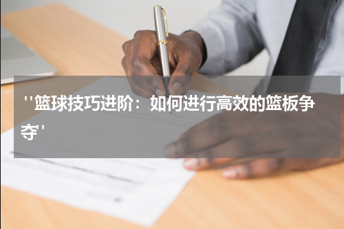  "篮球技巧进阶：如何进行高效的篮板争夺"