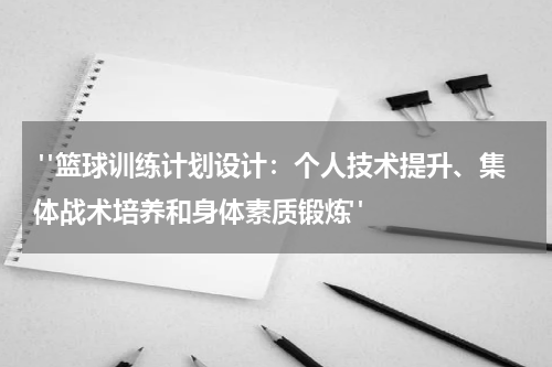  "篮球训练计划设计：个人技术提升、集体战术培养和身体素质锻炼"
