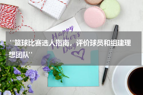  "篮球比赛选人指南，评价球员和组建理想团队"