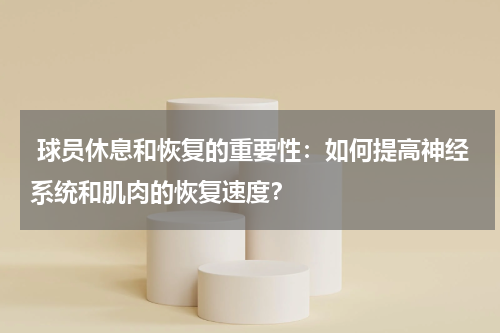  球员休息和恢复的重要性：如何提高神经系统和肌肉的恢复速度？