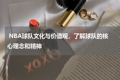  NBA球队文化与价值观，了解球队的核心理念和精神