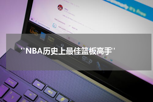  "NBA历史上最佳篮板高手"