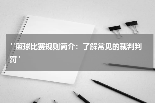  "篮球比赛规则简介：了解常见的裁判判罚"