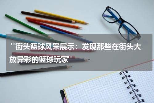  "街头篮球风采展示：发现那些在街头大放异彩的篮球玩家"