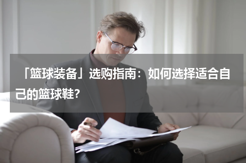  「篮球装备」选购指南：如何选择适合自己的篮球鞋？