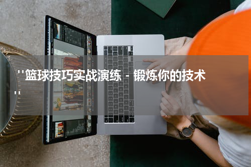  "篮球技巧实战演练 - 锻炼你的技术"
