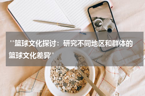  "篮球文化探讨：研究不同地区和群体的篮球文化差异"