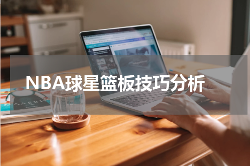  NBA球星篮板技巧分析