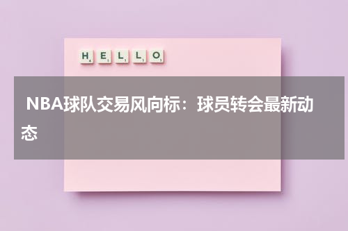  NBA球队交易风向标：球员转会最新动态