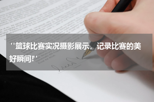  "篮球比赛实况摄影展示，记录比赛的美好瞬间!"