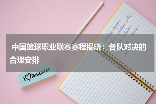 中国篮球职业联赛赛程揭晓：各队对决的合理安排