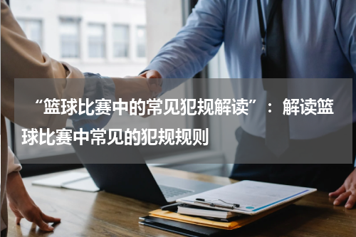  “篮球比赛中的常见犯规解读”：解读篮球比赛中常见的犯规规则