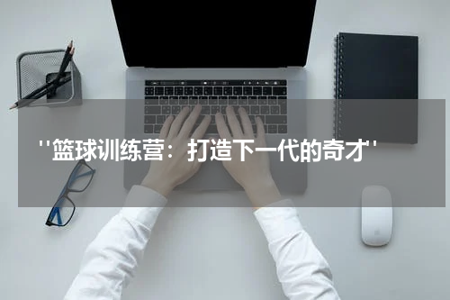  "篮球训练营：打造下一代的奇才"