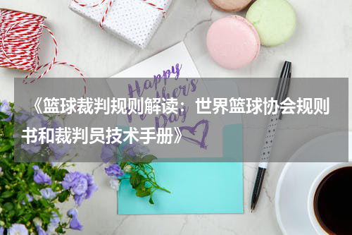  《篮球裁判规则解读：世界篮球协会规则书和裁判员技术手册》