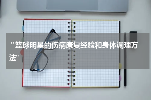  "篮球明星的伤病康复经验和身体调理方法"