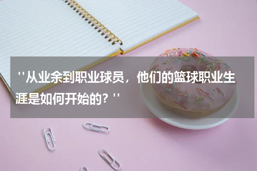  "从业余到职业球员，他们的篮球职业生涯是如何开始的？"