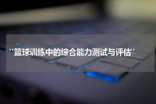  "篮球训练中的综合能力测试与评估"