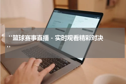  "篮球赛事直播 - 实时观看精彩对决"