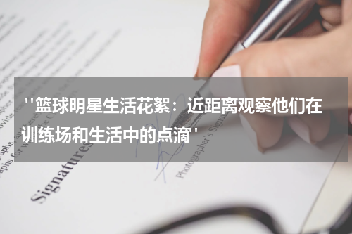 "篮球明星生活花絮：近距离观察他们在训练场和生活中的点滴"