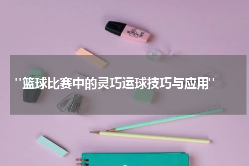  "篮球比赛中的灵巧运球技巧与应用"