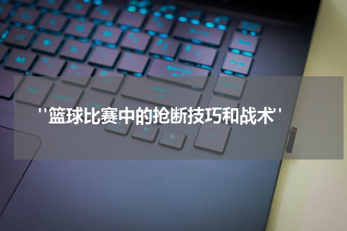  "篮球比赛中的抢断技巧和战术"
