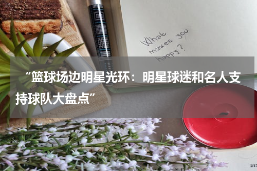  “篮球场边明星光环：明星球迷和名人支持球队大盘点”