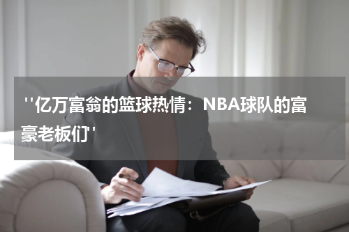  "亿万富翁的篮球热情：NBA球队的富豪老板们"
