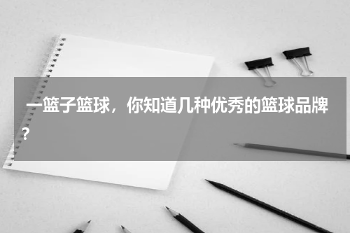  一篮子篮球，你知道几种优秀的篮球品牌？