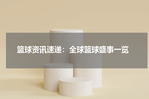  篮球资讯速递：全球篮球盛事一览