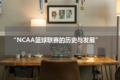  “NCAA篮球联赛的历史与发展”