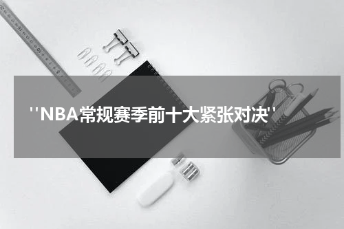  "NBA常规赛季前十大紧张对决"