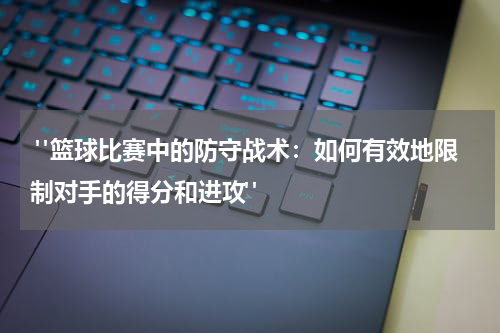  "篮球比赛中的防守战术：如何有效地限制对手的得分和进攻"