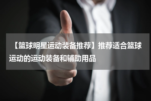  【篮球明星运动装备推荐】推荐适合篮球运动的运动装备和辅助用品