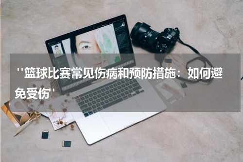 "篮球比赛常见伤病和预防措施：如何避免受伤"