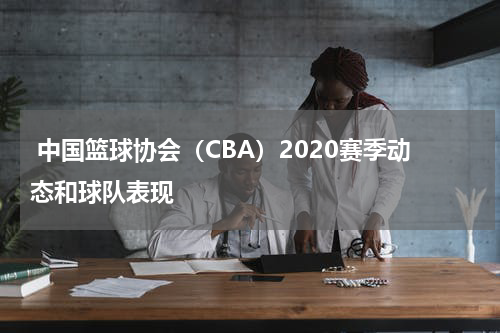 中国篮球协会（CBA）2020赛季动态和球队表现
