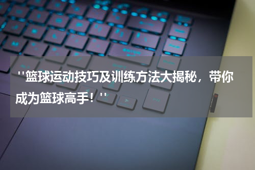  "篮球运动技巧及训练方法大揭秘，带你成为篮球高手！"