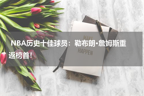  NBA历史十佳球员：勒布朗·詹姆斯重返榜首！