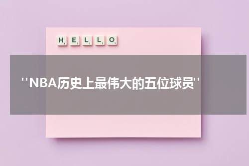 "NBA历史上最伟大的五位球员"