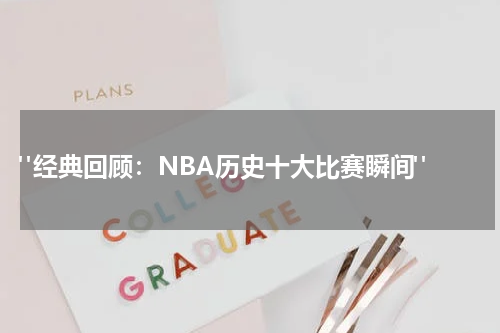  "经典回顾：NBA历史十大比赛瞬间"