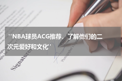  "NBA球员ACG推荐，了解他们的二次元爱好和文化"