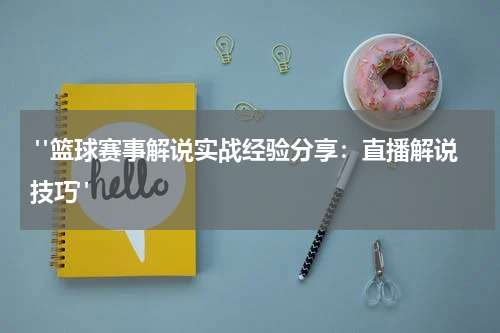  "篮球赛事解说实战经验分享：直播解说技巧"