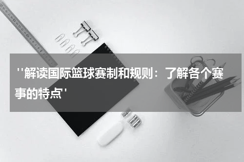  "解读国际篮球赛制和规则：了解各个赛事的特点"