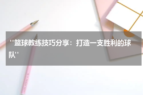  "篮球教练技巧分享：打造一支胜利的球队"