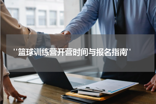  "篮球训练营开营时间与报名指南"