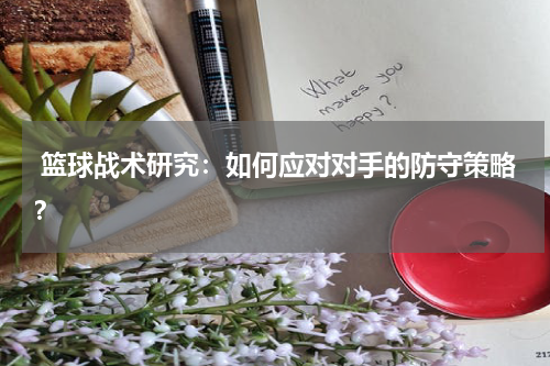  篮球战术研究：如何应对对手的防守策略？
