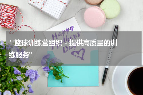  "篮球训练营组织 - 提供高质量的训练服务"
