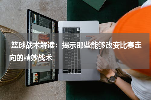  篮球战术解读：揭示那些能够改变比赛走向的精妙战术