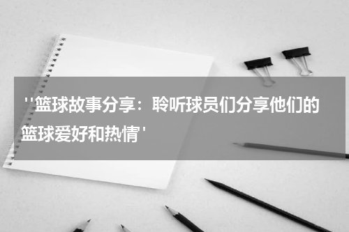  "篮球故事分享：聆听球员们分享他们的篮球爱好和热情"