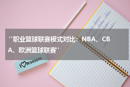  "职业篮球联赛模式对比：NBA、CBA、欧洲篮球联赛"
