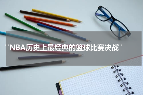  "NBA历史上最经典的篮球比赛决战"
